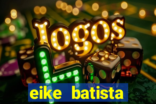 eike batista fortuna 2024